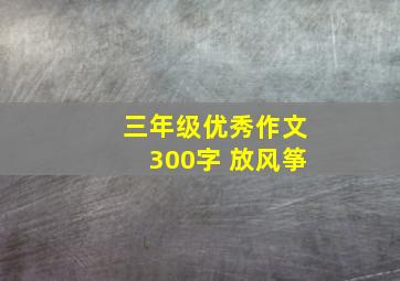 三年级优秀作文300字 放风筝